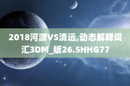 2018河源VS清远,动态解释词汇3DM_版26.5HHG77