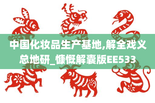 中国化妆品生产基地,解全戏义总地研_慷慨解囊版EE533