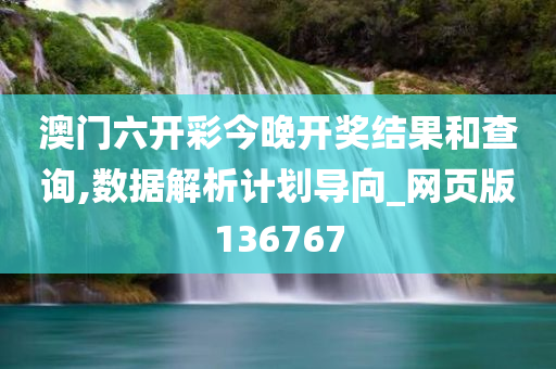 澳门六开彩今晚开奖结果和查询,数据解析计划导向_网页版136767