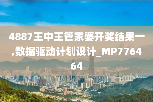 4887王中王管家婆开奖结果一,数据驱动计划设计_MP776464