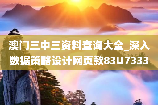 澳门三中三资料查询大全_深入数据策略设计网页款83U7333