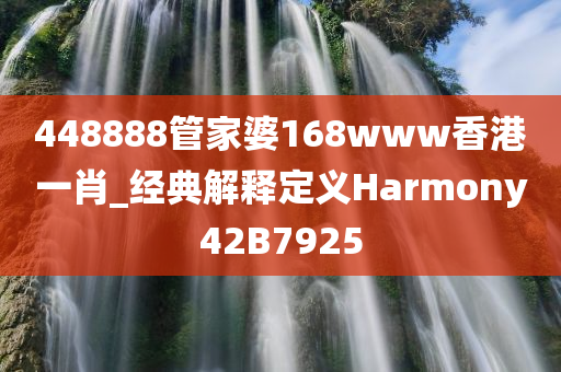 448888管家婆168www香港一肖_经典解释定义Harmony42B7925