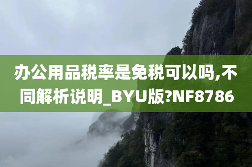 办公用品税率是免税可以吗,不同解析说明_BYU版?NF8786