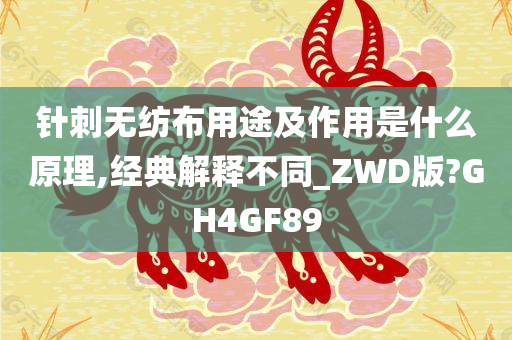 针刺无纺布用途及作用是什么原理,经典解释不同_ZWD版?GH4GF89