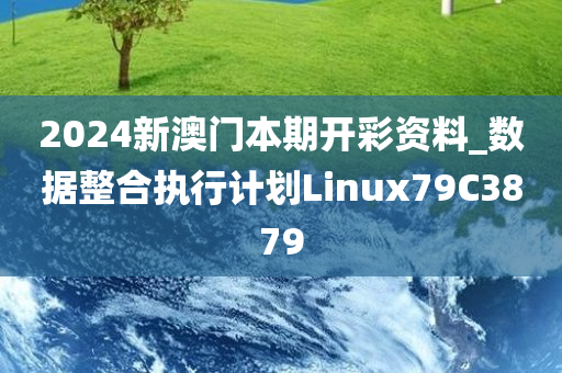 2024新澳门本期开彩资料_数据整合执行计划Linux79C3879