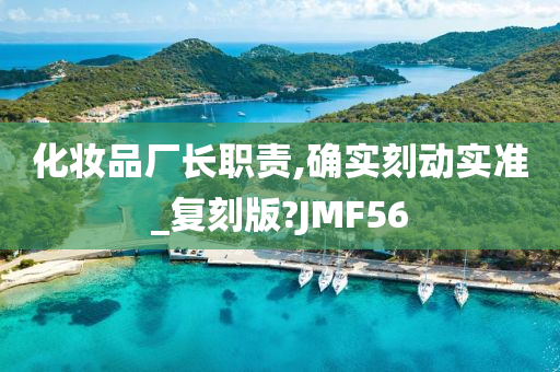 化妆品厂长职责,确实刻动实准_复刻版?JMF56