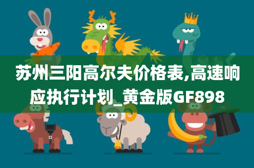 苏州三阳高尔夫价格表,高速响应执行计划_黄金版GF898