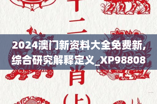 2024澳门新资料大全免费新,综合研究解释定义_XP988080