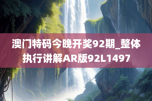 澳门特码今晚开奖92期_整体执行讲解AR版92L1497