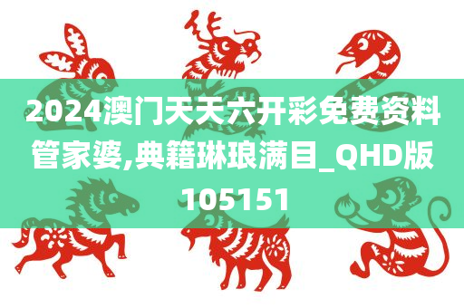 2024澳门天天六开彩免费资料管家婆,典籍琳琅满目_QHD版105151