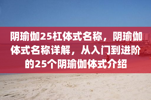 阴瑜伽25杠体式名称，阴瑜伽体式名称详解，从入门到进阶的25个阴瑜伽体式介绍