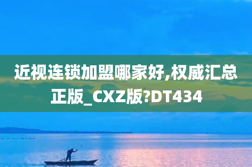 近视连锁加盟哪家好,权威汇总正版_CXZ版?DT434