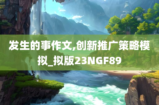 发生的事作文,创新推广策略模拟_拟版23NGF89