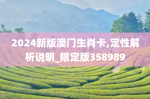 2024新版澳门生肖卡,定性解析说明_限定版358989