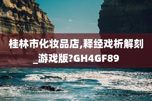 桂林市化妆品店,释经戏析解刻_游戏版?GH4GF89