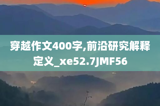 穿越作文400字,前沿研究解释定义_xe52.7JMF56