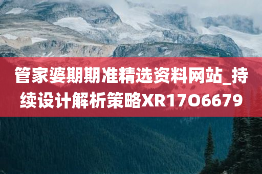 管家婆期期准精选资料网站_持续设计解析策略XR17O6679