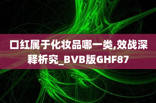 口红属于化妆品哪一类,效战深释析究_BVB版GHF87