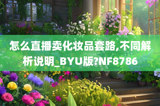 怎么直播卖化妆品套路,不同解析说明_BYU版?NF8786