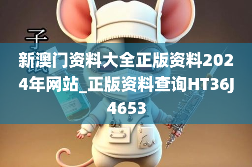 新澳门资料大全正版资料2024年网站_正版资料查询HT36J4653