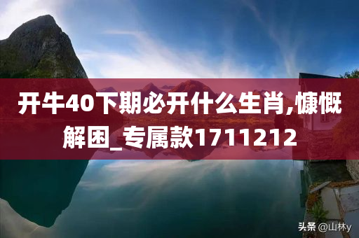 开牛40下期必开什么生肖,慷慨解困_专属款1711212