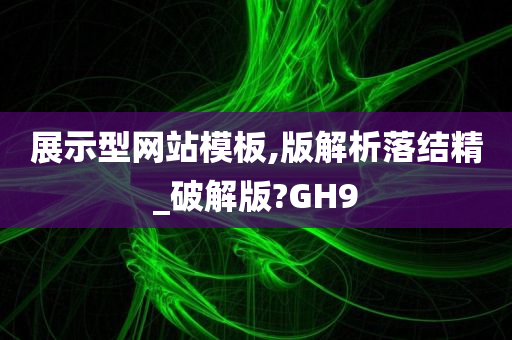 展示型网站模板,版解析落结精_破解版?GH9