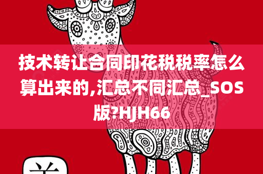 技术转让合同印花税税率怎么算出来的,汇总不同汇总_SOS版?HJH66