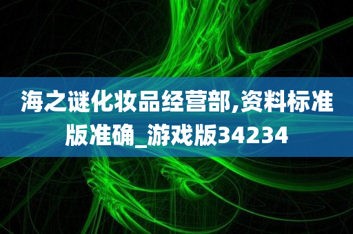 海之谜化妆品经营部,资料标准版准确_游戏版34234今晚必出三肖2025_2025新澳门精准免费提供·精确判断