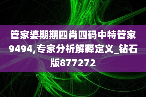 管家婆期期四肖四码中特管家9494,专家分析解释定义_钻石版877272