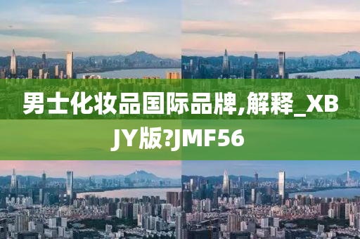 男士化妆品国际品牌,解释_XBJY版?JMF56