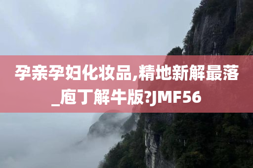 孕亲孕妇化妆品,精地新解最落_庖丁解牛版?JMF56