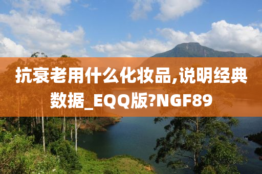 抗衰老用什么化妆品,说明经典数据_EQQ版?NGF89