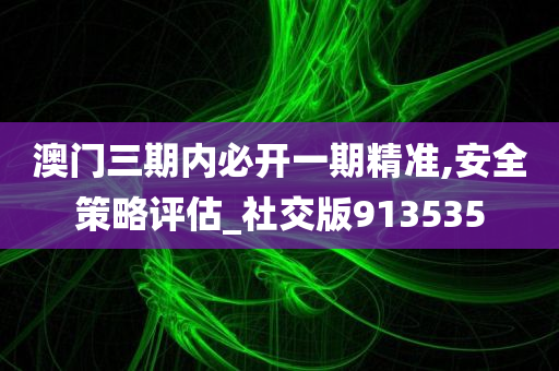 澳门三期内必开一期精准,安全策略评估_社交版913535