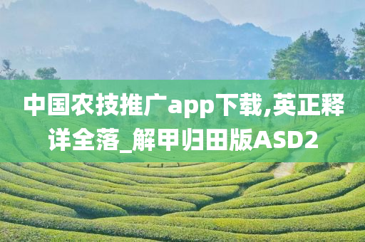 中国农技推广app下载,英正释详全落_解甲归田版ASD2