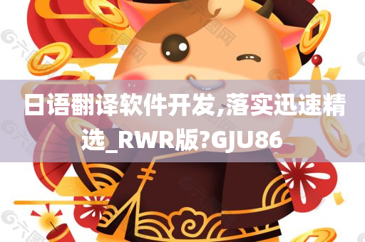 日语翻译软件开发,落实迅速精选_RWR版?GJU86