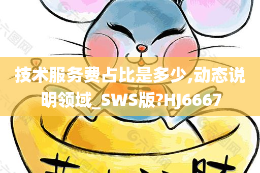 技术服务费占比是多少,动态说明领域_SWS版?HJ6667