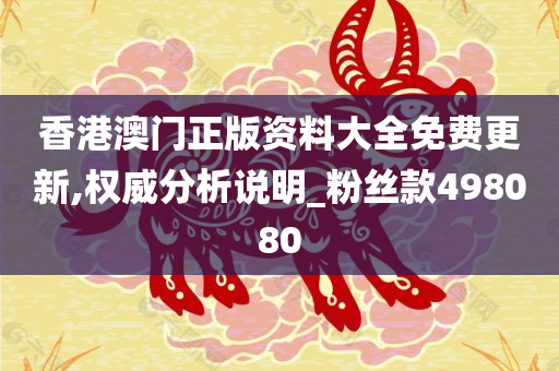 香港澳门正版资料大全免费更新,权威分析说明_粉丝款498080