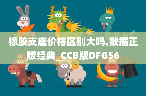 橡胶支座价格区别大吗,数据正版经典_CCB版DFG56