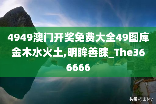 4949澳门开奖免费大全49图库金木水火土,明眸善睐_The366666