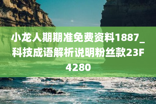 小龙人期期准免费资料1887_科技成语解析说明粉丝款23F4280