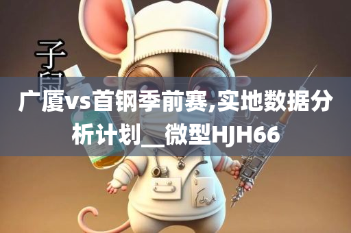 广厦vs首钢季前赛,实地数据分析计划__微型HJH66