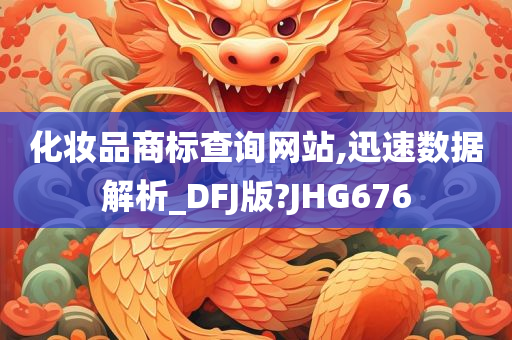 化妆品商标查询网站,迅速数据解析_DFJ版?JHG676