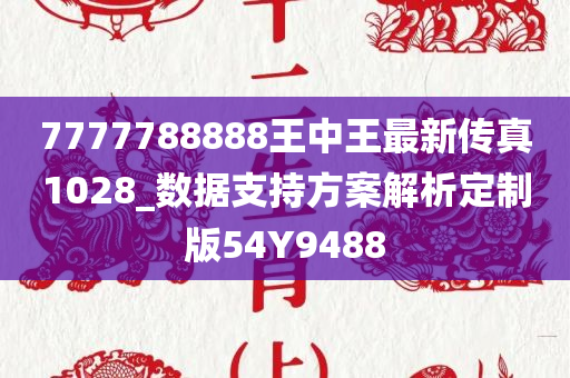 7777788888王中王最新传真1028_数据支持方案解析定制版54Y9488