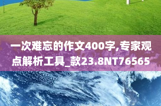 一次难忘的作文400字,专家观点解析工具_款23.8NT76565