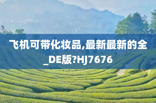 飞机可带化妆品,最新最新的全_DE版?HJ7676