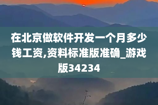 在北京做软件开发一个月多少钱工资,资料标准版准确_游戏版34234