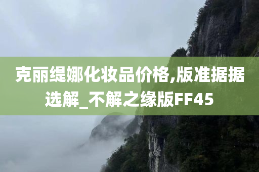 克丽缇娜化妆品价格,版准据据选解_不解之缘版FF45