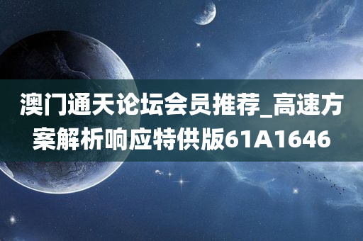 澳门通天论坛会员推荐_高速方案解析响应特供版61A1646