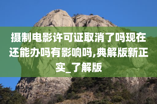 摄制电影许可证取消了吗现在还能办吗有影响吗