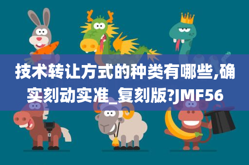 技术转让方式的种类有哪些,确实刻动实准_复刻版?JMF56